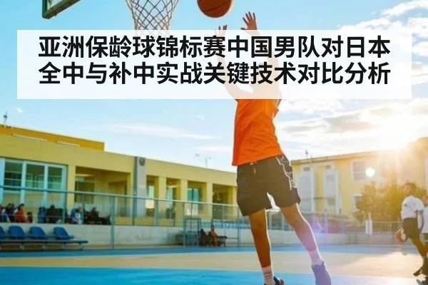 亚洲保龄球锦标赛中国男队对日本全中与补中实战关键技术对比分析 - NG28