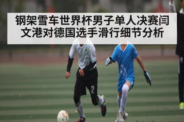 钢架雪车世界杯男子单人决赛闫文港对德国选手滑行细节分析 - NG28